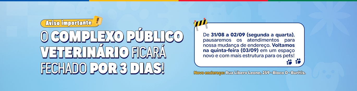 Complexo Público Veterinário Aviso importante! O Complexo Público Veterinário ficará fechado por 3 dias. De 31/8 a 2/9 (2ª a 4ª) pausaremos os atendimentos para nossa mudança de endereço. Voltaremos na 5ª feira (3/9) em um espaço novo e com mais estrutura para os pets! Novo endereço: Rua Libero Leone, número 259, bloco D, Buritis.