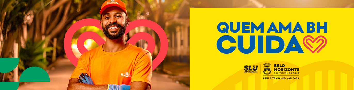 BH Cidade Limpa Homem moreno usando boné e uniforme laranja da limpeza urbana, usa luva azul e está com os braços cruzados. Lê-se Quem ama BH cuida. Seguido da logo da SLU e da Prefeitura de Belo Horizonte.