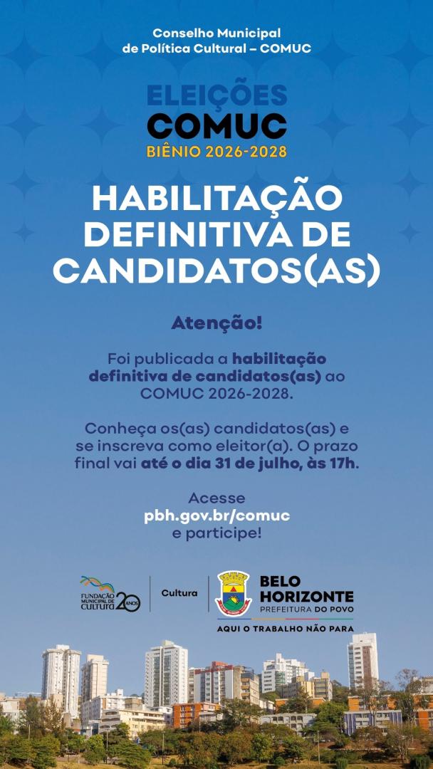 Esta imagem é um cartaz informativo vertical sobre o processo eleitoral do Conselho Municipal de Política Cultural (COMUC) de Belo Horizonte. O cartaz tem um fundo azul vibrante na maior parte superior e central, com uma estampa sutil de padrões geométricos em tons de azul. Na base da imagem, há uma fotografia panorâmica da cidade de Belo Horizonte, mostrando prédios residenciais e comerciais sob um céu claro. Cabeçalho: "Conselho Municipal de Política Cultural – COMUC". Título: "ELEIÇÕES COMUC BIÊNIO 2026-2028". As palavras "Eleições" e "BIÊNIO" estão em azul escuro e dourado, respectivamente, e "COMUC" está em letras pretas grandes e negrito. Destaque Central: "HABILITAÇÃO DEFINITIVA DE CANDIDATOS(AS)" escrito em letras brancas grandes. Texto Informativo: "Atenção! Foi publicada a habilitação definitiva de candidatos(as) ao COMUC 2026-2028." "Conheça os(as) candidatos(as) e se inscreva como eleitor(a). O prazo final vai até o dia 31 de julho, às 17h." Chamada para Ação: "Acesse pbh.gov.br/comuc e participe!" Rodapé e Logotipos Na parte inferior, acima da foto da cidade, estão as marcas institucionais: À esquerda: Logotipo da "Fundação Municipal de Cultura - 20 Anos". Ao centro: A palavra "Cultura". À direita: Brasão oficial da Prefeitura de Belo Horizonte com o slogan "Prefeitura do Povo" e, logo abaixo, a frase "Aqui o trabalho não para".