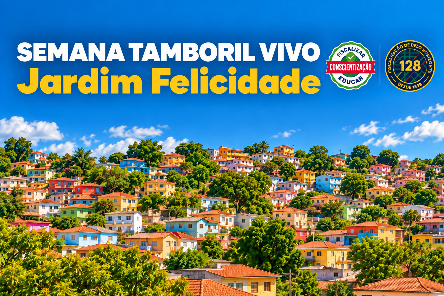 Semana Tamboril Vivo promove ações de educação ambiental no Jardim Felicidade, na Região Norte A imagem destaca uma área residencial em meio às árvores e em terreno do tipo encosta. São casas de diversos tipos, tamanhos e cores. Acima das casas, podemos ver um céu azul com poucas nuvens. Nessa parte tem o escrito: SEMANA TAMBORIL VIVO, na cor branca e abaixo JARDIM FELICIDADE, na cor amarela. Ao lado tem dois selos "Fiscalizar - Conscientização - Educar" e "Fiscalização de Belo Horizonte - 128"