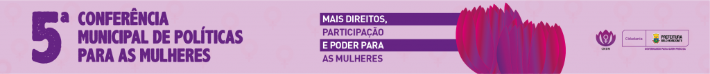 Imagem lilás com o seguinte texto "Quinta Conferência Municipal de Políticas para as Mulheres - Mais direitos, participação e poder para as mulheres". Há uma flor lilás e as marcas da Prefeitura Municipal de Belo Horizonte e Conselho Municipal de Direitos das Mulheres