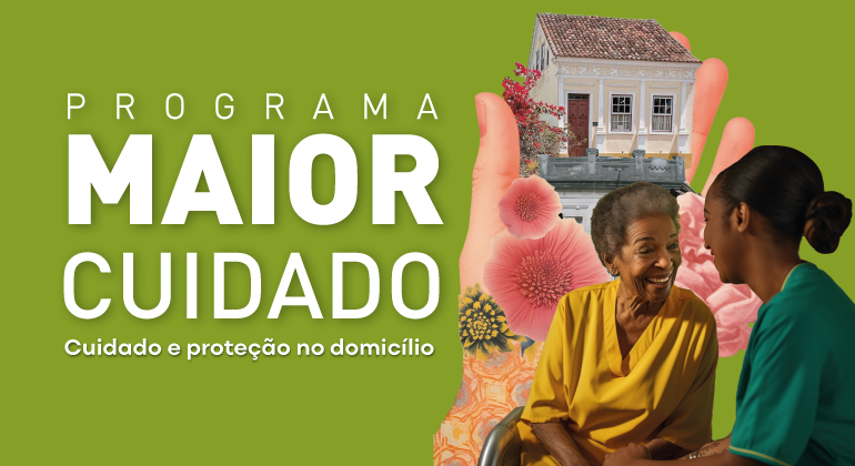 Imagem gráfica com colagem de fotos. Uma mão segura uma casa, rodeada de flores, e ao lado uma idosa sorri ao olhar para sua cuidadora. Há o texto Programa Maior Cuidado.