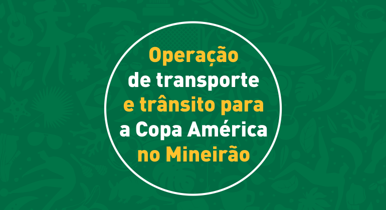 Em razão da partida Brasil x Argentina, realizada no dia 2/7, a BHTrans realiza operação de transportes e trânsito no entorno do Mineirão. Arte: PBH Operação de transporte e trânsito para a Copa América no Mineirão