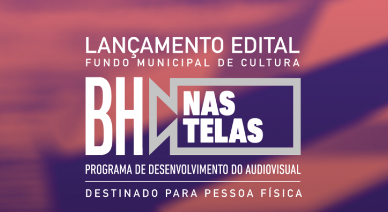 Lançamento edital Fundo Municipal de Cultura. BH nas Telas: Programa de Desenvolvimento do Audiovisual. Destinado para pessoa física. 