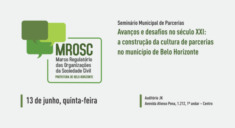 Formação de uma cultura de parcerias e participação da sociedade nas políticas públicas e a são discutidas em evento. Arte: PBH MROSC - Marco Regulatório das Organizações da Sociedade Civil / Prefeitura de Belo Horizonte. Seminário Municipal de Parcerias. Avanços e desafios do século XXI: a construção da cultura de parcerias no município de Belo Horizonte. Dia 13 e junho, quinta-feira. Auditório JK - Avenida Afonso Pena, 1.212, 1º andar - Centro.