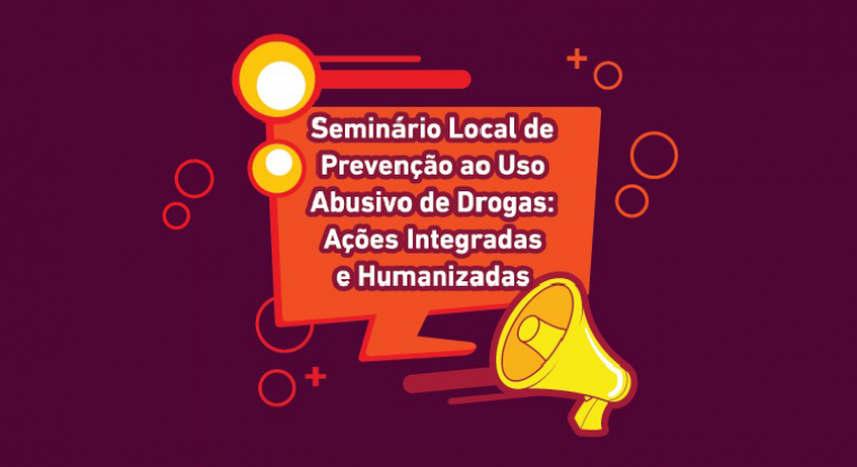 Prefeitura promove Seminário de Prevenção ao Uso Abusivo de Drogas Seminário Local de Prevenção ao Uso Abusivo de Drogas: Ações Integradas e Humanizadas.