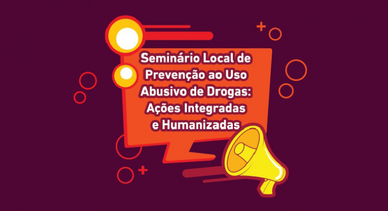 Seminário Local de Prevenção ao Uso Abusivo de Drogas: Ações Integradas e Humanizadas. 