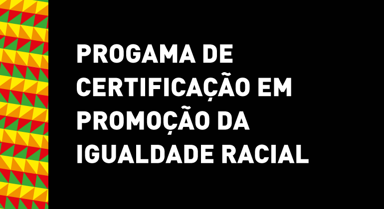 Sob fundo preto, com tarja com triângulos vermelho, laranja, verde e amarelo à esquerda, os dizeres "Programa de Certificação em Promoção da Igualdade Racial", na cor branca.