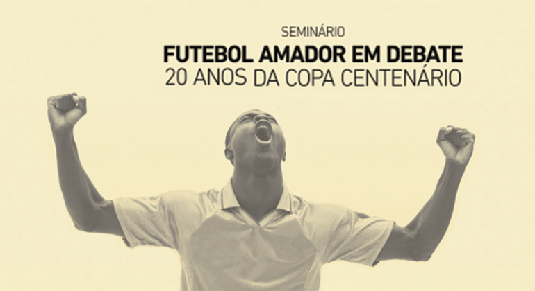 Homem com camiseta esportiva com os braços abertos e estendidos, em expressão de vitória. Acima da imagem, os dizeres: Seminário Futebol Amador em Debate: 20 anos da Copa Centenário. 