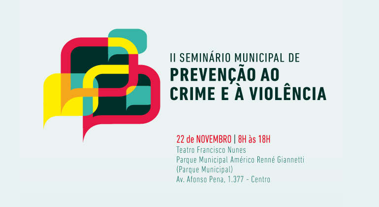 II Seminário Municipal de Prevenção ao Crime e à Violência. 22 de novembro. Das 8h às 18h. Teatro Francisco Nunes (Parque Municipal Américo Rennée Giannetti (Parque Municipal). Avenida Afonso Pena, 1377, Centro.