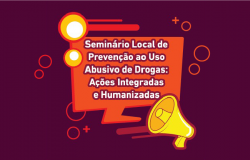 Seminário Local de Prevenção ao Uso Abusivo de Drogas: Ações Integradas e Humanizadas. 